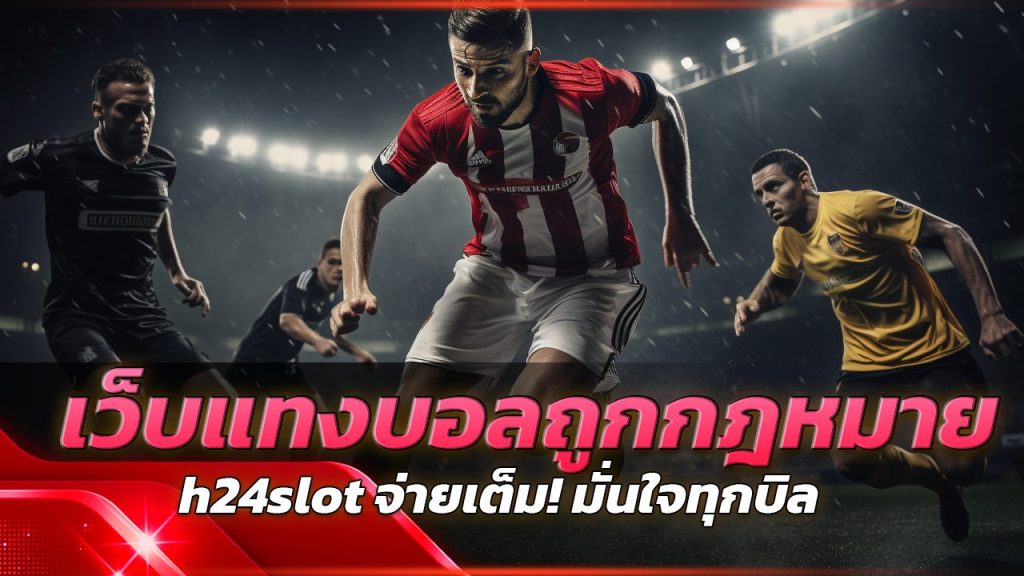 h24slot เว็บแทงบอลถูกกฎหมาย จ่ายเต็ม