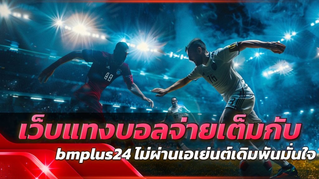 เว็บแทงบอลจ่ายเต็มกับ bmplus24 ไม่ผ่านเอเย่นต์