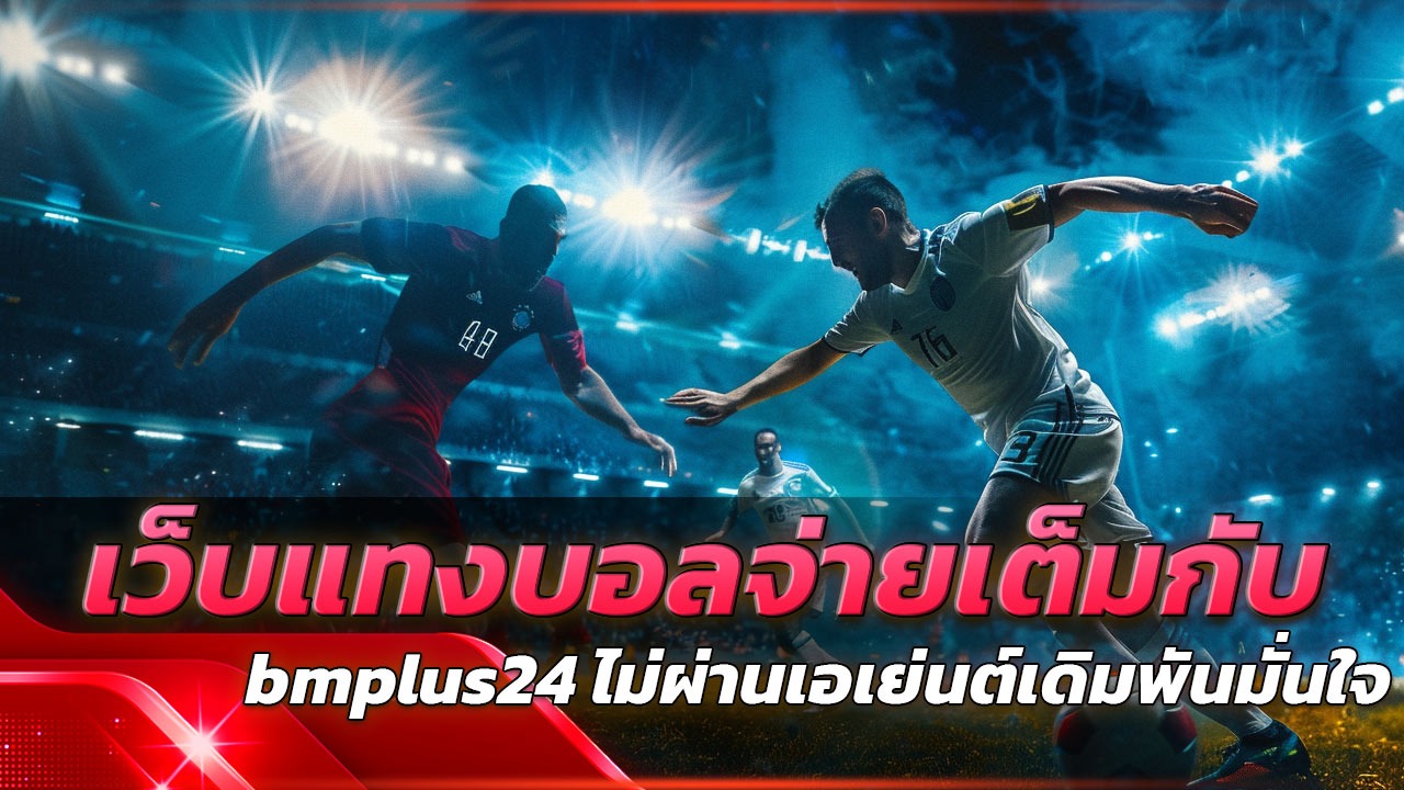เว็บแทงบอลจ่ายเต็มกับ bmplus24 ไม่ผ่านเอเย่นต์