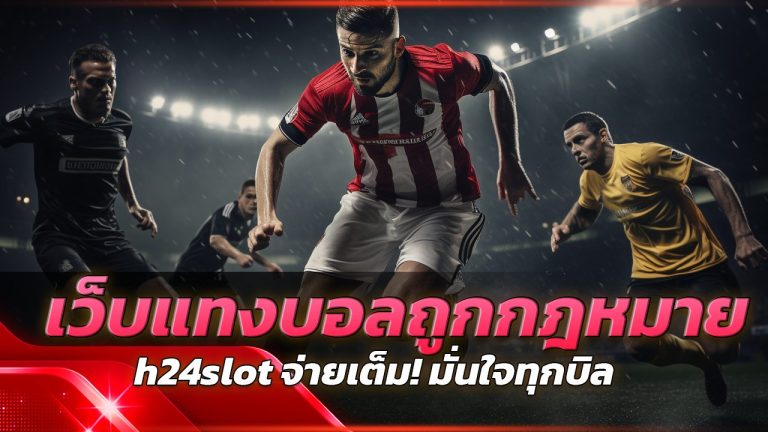 h24slot เว็บแทงบอลถูกกฎหมาย จ่ายเต็ม