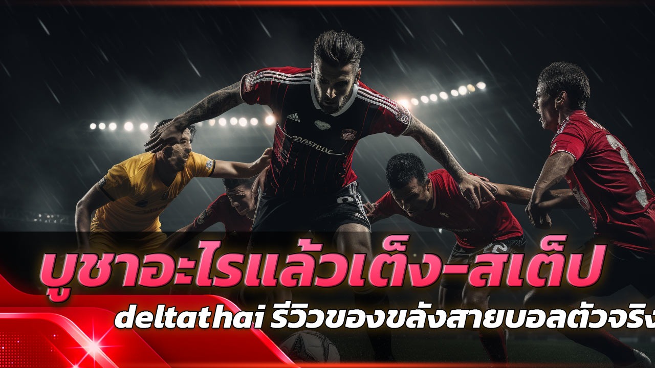 บูชาอะไรแล้วเต็ง-สเต็ปเข้ารัวๆ? deltathai