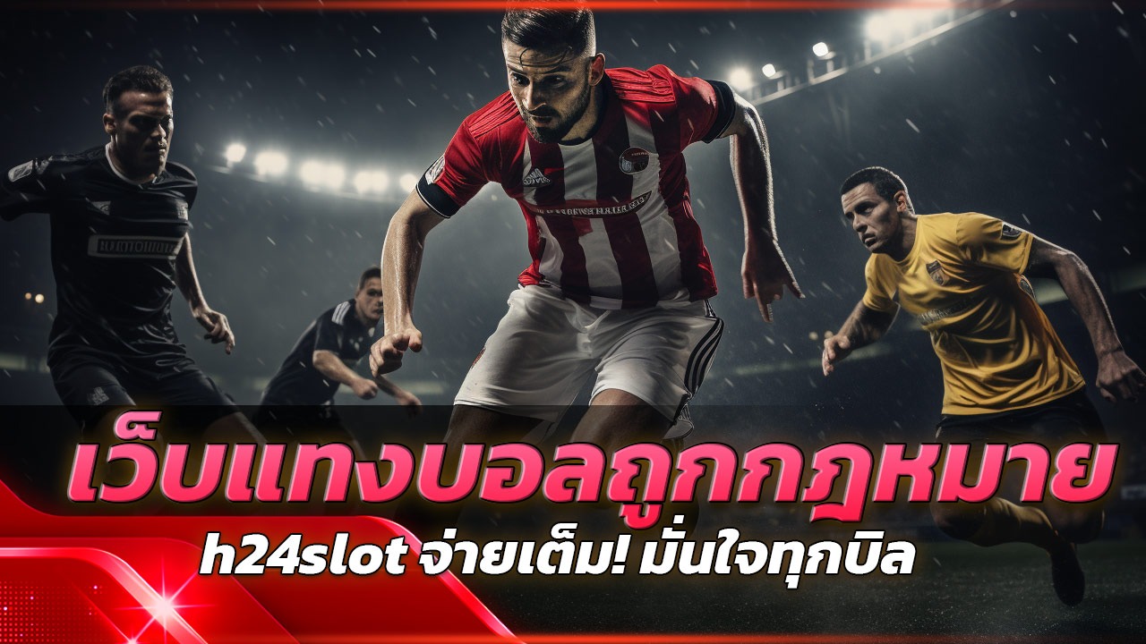 h24slot เว็บแทงบอลถูกกฎหมาย จ่ายเต็ม