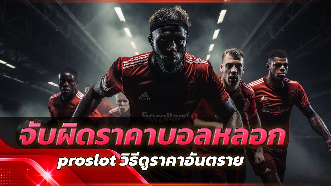 จับผิดราคาบอลหลอก! proslot